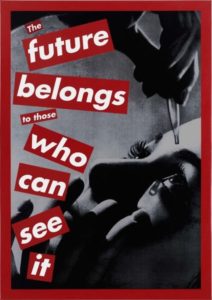 Untitled (The future belongs to those who can see it), 1997 Silkscreen on vinyl 85 × 60 inches by Barbara Kruger (b.1945)